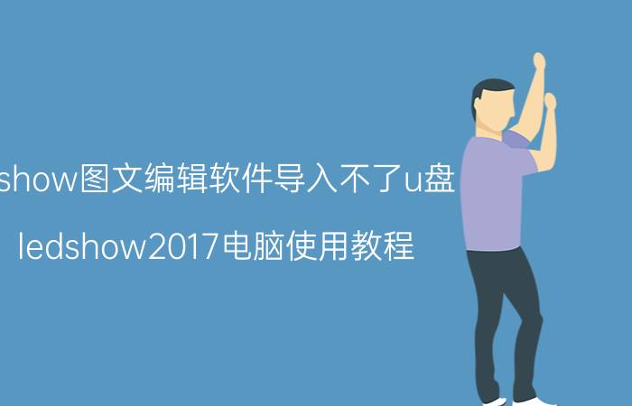 xshow图文编辑软件导入不了u盘 ledshow2017电脑使用教程？